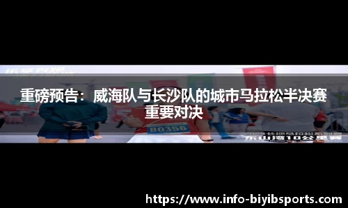 重磅预告：威海队与长沙队的城市马拉松半决赛重要对决